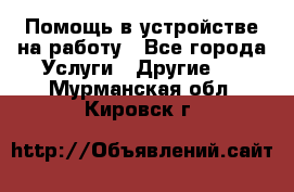 Помощь в устройстве на работу - Все города Услуги » Другие   . Мурманская обл.,Кировск г.